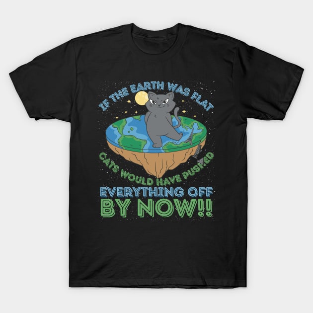 If The Earth Was Flat Cats Would Have Pushed Everything Off by Now T-Shirt by RuftupDesigns